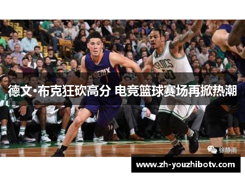 德文·布克狂砍高分 电竞篮球赛场再掀热潮