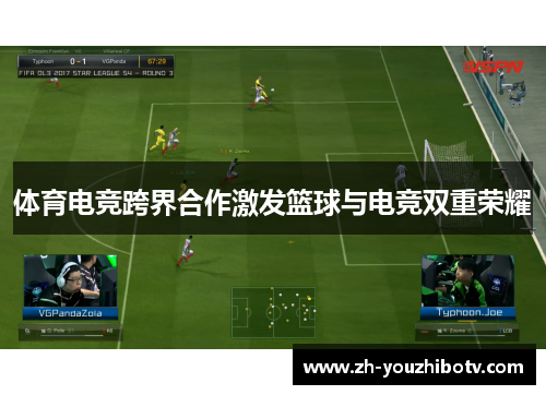 体育电竞跨界合作激发篮球与电竞双重荣耀