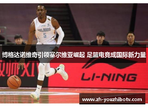 博格达诺维奇引领塞尔维亚崛起 足篮电竞成国际新力量