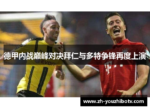 德甲内战巅峰对决拜仁与多特争锋再度上演